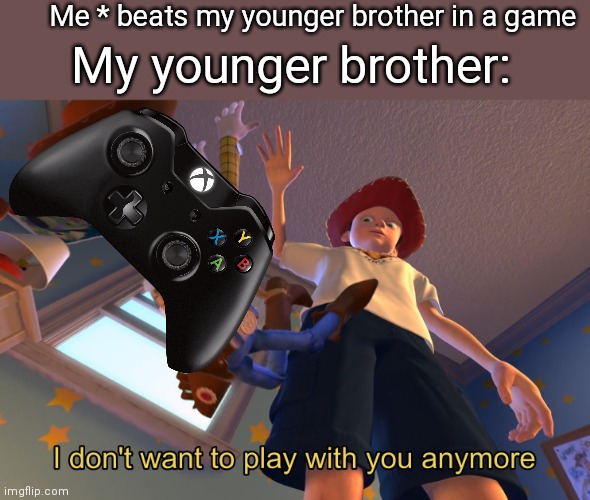 This is true | Me * beats my younger brother in a game; My younger brother: | image tagged in i don't want to play with you anymore | made w/ Imgflip meme maker