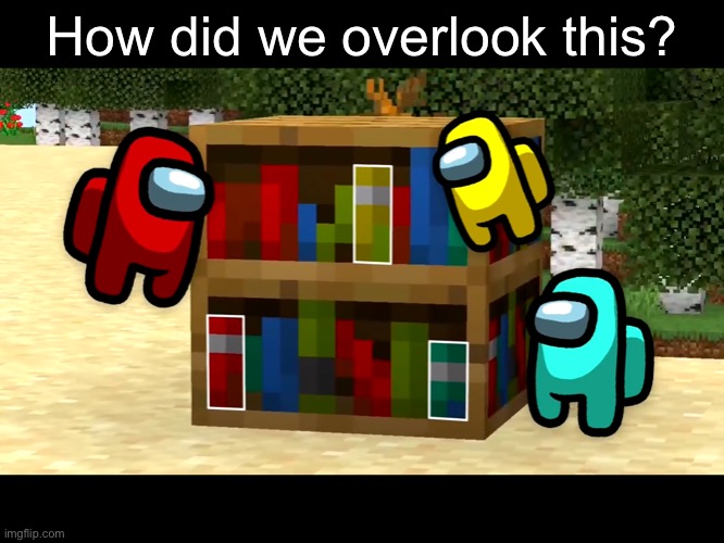 The minecraft bookshelf is looking kinda sus ngl |  How did we overlook this? | image tagged in minecraft,among us,sus,imposter,oh wow are you actually reading these tags | made w/ Imgflip meme maker