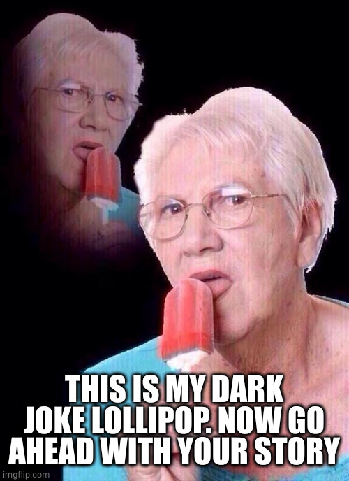 salty grandma | THIS IS MY DARK JOKE LOLLIPOP. NOW GO AHEAD WITH YOUR STORY | image tagged in salty grandma | made w/ Imgflip meme maker