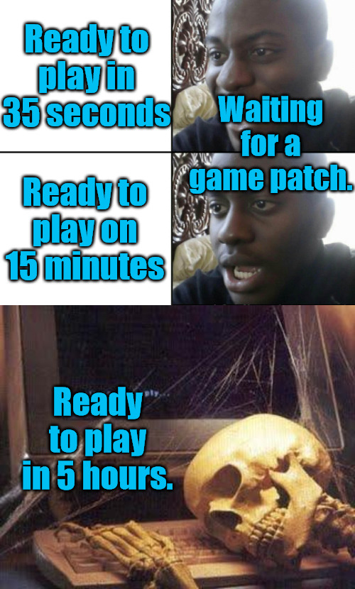 Waiting for an Update | Ready to play in 35 seconds; Waiting for a game patch. Ready to play on 15 minutes; Ready to play in 5 hours. | image tagged in happy / shock,waiting skull | made w/ Imgflip meme maker