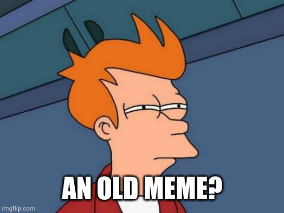 Futurama Fry Meme | AN OLD MEME? | image tagged in memes,futurama fry | made w/ Imgflip meme maker