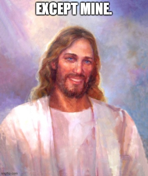 Smiling Jesus Meme | EXCEPT MINE. | image tagged in memes,smiling jesus | made w/ Imgflip meme maker