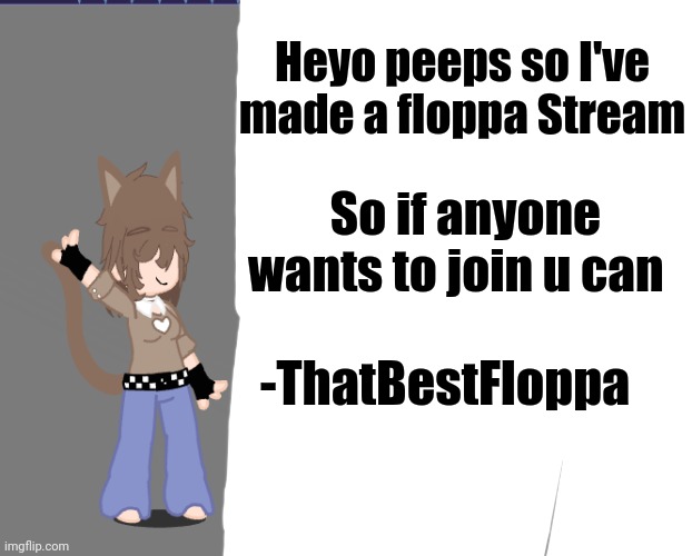 Heyo peeps so I've made a floppa Stream; So if anyone wants to join u can; -ThatBestFloppa | made w/ Imgflip meme maker