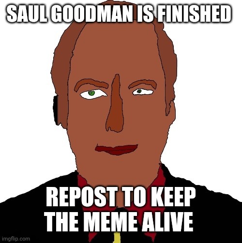 Better call Saul art | SAUL GOODMAN IS FINISHED; REPOST TO KEEP THE MEME ALIVE | image tagged in better call saul art | made w/ Imgflip meme maker