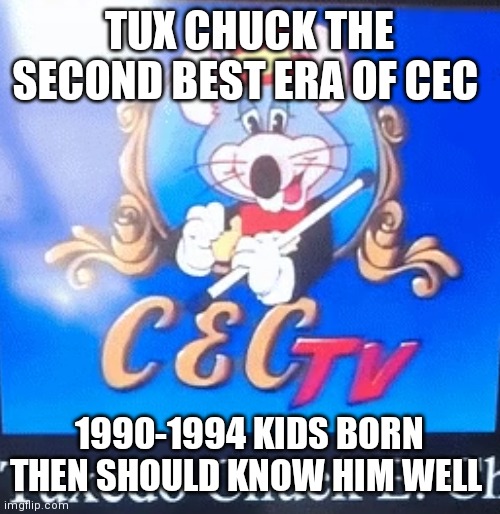 Tux chuck | TUX CHUCK THE SECOND BEST ERA OF CEC; 1990-1994 KIDS BORN THEN SHOULD KNOW HIM WELL | image tagged in nostalgia | made w/ Imgflip meme maker
