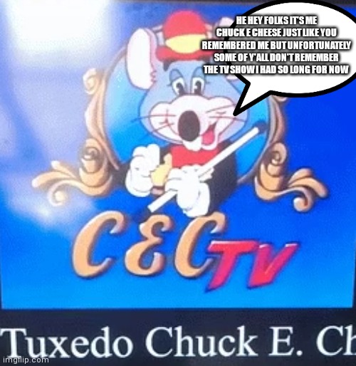 Tux chuck | HE HEY FOLKS IT'S ME CHUCK E CHEESE JUST LIKE YOU REMEMBERED ME BUT UNFORTUNATELY SOME OF Y'ALL DON'T REMEMBER THE TV SHOW I HAD SO LONG FOR NOW | image tagged in funny memes | made w/ Imgflip meme maker