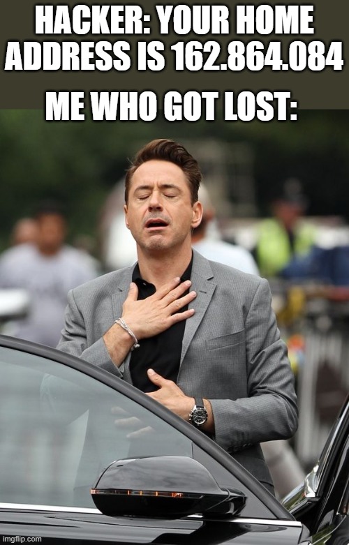 Robert Downey Jr | HACKER: YOUR HOME ADDRESS IS 162.864.084; ME WHO GOT LOST: | image tagged in robert downey jr,funny,memes,meme,funny memes,hahahahahahahahahahhaahhahaha | made w/ Imgflip meme maker