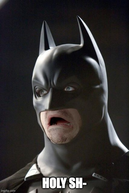 Batman Gasp | HOLY SH- | image tagged in batman gasp | made w/ Imgflip meme maker