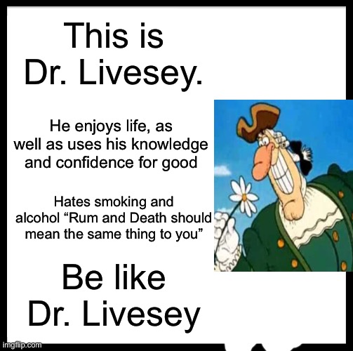 Be Like Bill | This is Dr. Livesey. He enjoys life, as well as uses his knowledge and confidence for good; Hates smoking and alcohol “Rum and Death should mean the same thing to you”; Be like Dr. Livesey | image tagged in memes,be like bill | made w/ Imgflip meme maker