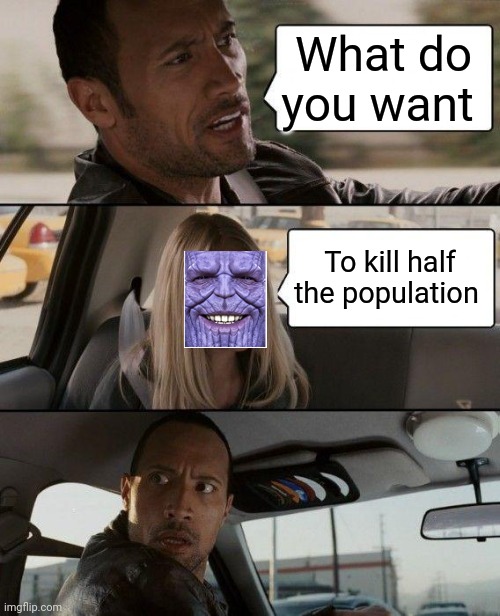 The Rock Driving Meme | What do you want; To kill half the population | image tagged in memes,the rock driving | made w/ Imgflip meme maker