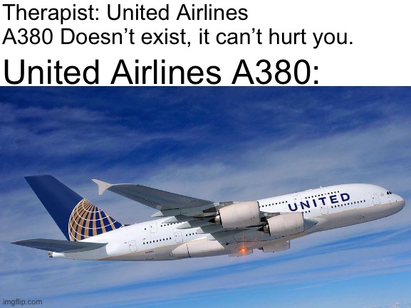 United Airlines A380 |  Therapist: United Airlines A380 Doesn’t exist, it can’t hurt you. United Airlines A380: | image tagged in therapist,airplane,memes,aviation,plane,united airlines | made w/ Imgflip meme maker