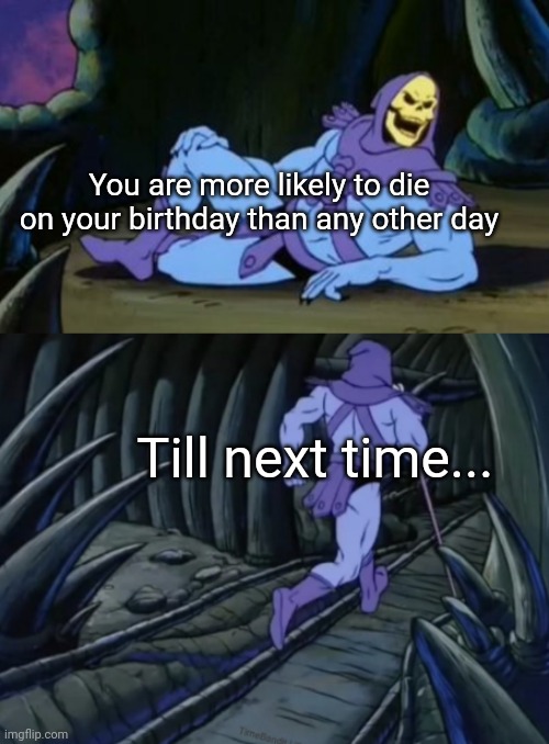 Birthday |  You are more likely to die on your birthday than any other day; Till next time... | image tagged in disturbing facts skeletor | made w/ Imgflip meme maker