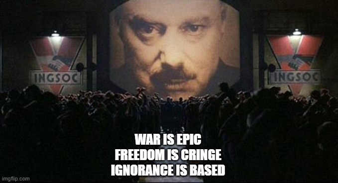 Big Brother 1984 | WAR IS EPIC
FREEDOM IS CRINGE
IGNORANCE IS BASED | image tagged in big brother 1984 | made w/ Imgflip meme maker