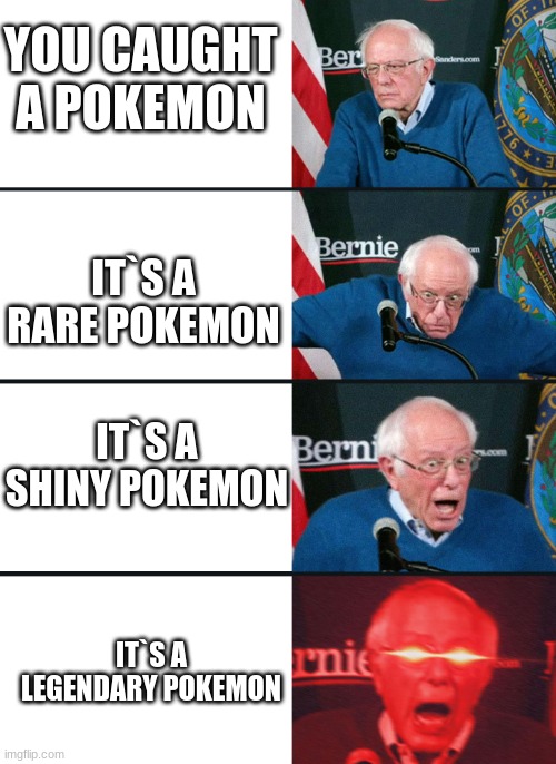 caught a pokemon | YOU CAUGHT A POKEMON; IT`S A RARE POKEMON; IT`S A SHINY POKEMON; IT`S A LEGENDARY POKEMON | image tagged in bernie lazer eyes | made w/ Imgflip meme maker