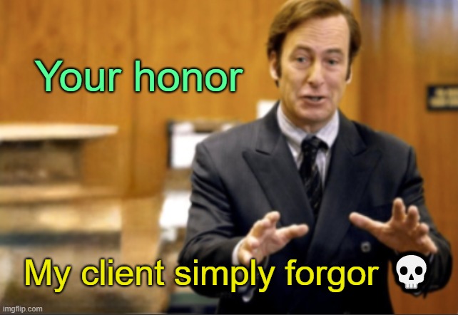 . | Your honor; My client simply forgor 💀 | image tagged in saul goodman defending | made w/ Imgflip meme maker