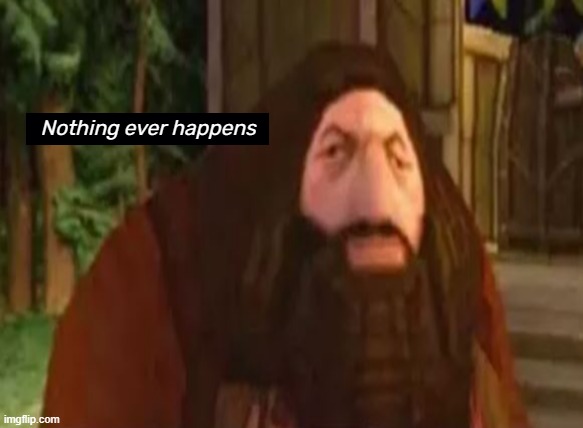 There are some days where I feel like PS1 Hagrid. Today is one of those days. | Nothing ever happens | image tagged in ps1 hagrid | made w/ Imgflip meme maker