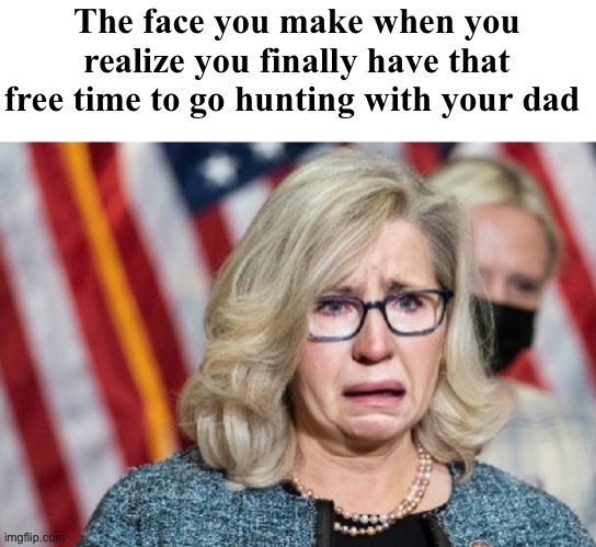Hunting with daddy | The face you make when you realize you finally have that free time to go hunting with your dad | image tagged in liz cheney,politics lol,memes | made w/ Imgflip meme maker