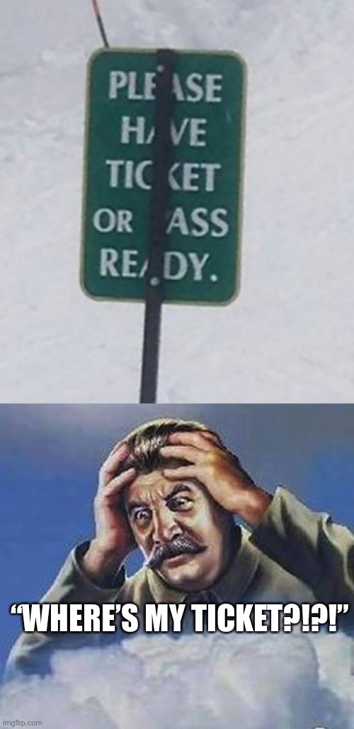 Yikes | “WHERE’S MY TICKET?!?!” | image tagged in worrying stalin | made w/ Imgflip meme maker