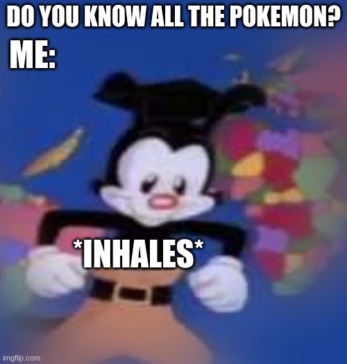 pokemon | DO YOU KNOW ALL THE POKEMON? ME:; *INHALES* | image tagged in yakko | made w/ Imgflip meme maker