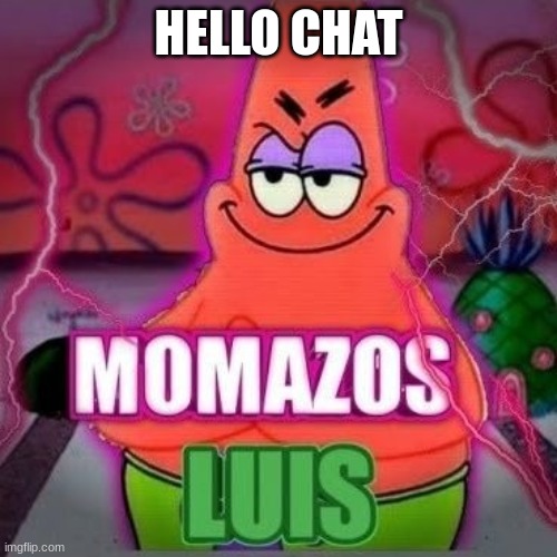 momazos luis | HELLO CHAT | image tagged in momazos luis | made w/ Imgflip meme maker