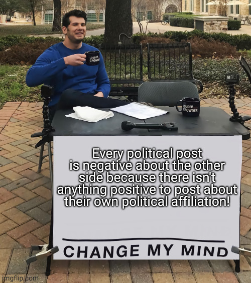 Negative Political Memes | Every political post is negative about the other side because there isn't anything positive to post about their own political affiliation! | image tagged in change my mind tilt-corrected | made w/ Imgflip meme maker