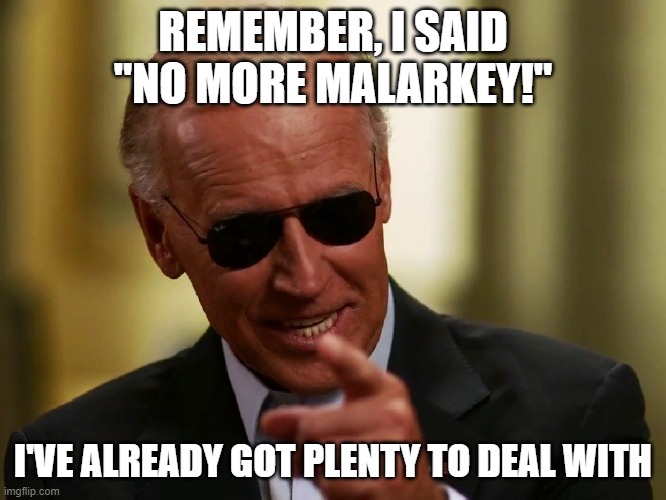 Cool Joe Biden | REMEMBER, I SAID "NO MORE MALARKEY!" I'VE ALREADY GOT PLENTY TO DEAL WITH | image tagged in cool joe biden | made w/ Imgflip meme maker