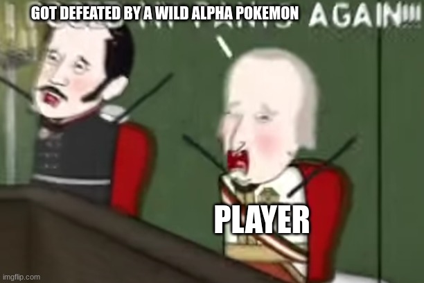 aaaaaaa | GOT DEFEATED BY A WILD ALPHA POKEMON; PLAYER | image tagged in i pooed my pants again | made w/ Imgflip meme maker