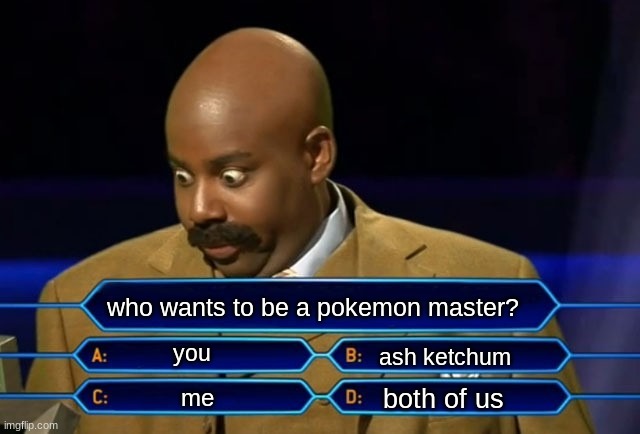pokemon master | who wants to be a pokemon master? you; ash ketchum; both of us; me | image tagged in who wants to be a millionaire | made w/ Imgflip meme maker