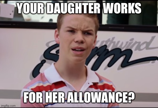 Working girl | YOUR DAUGHTER WORKS; FOR HER ALLOWANCE? | image tagged in you guys are getting paid,allowance,daughter | made w/ Imgflip meme maker