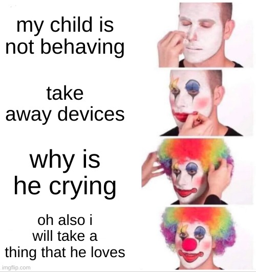 instead of that, take away the charger | my child is not behaving; take away devices; why is he crying; oh also i will take a thing that he loves | image tagged in memes,clown applying makeup,parents | made w/ Imgflip meme maker