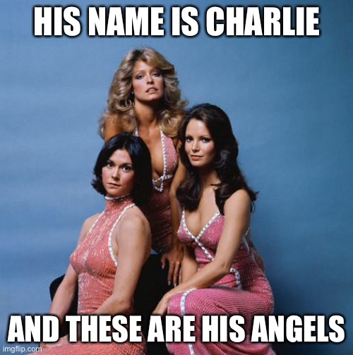 Charlie's Angels | HIS NAME IS CHARLIE; AND THESE ARE HIS ANGELS | image tagged in charlie's angels | made w/ Imgflip meme maker