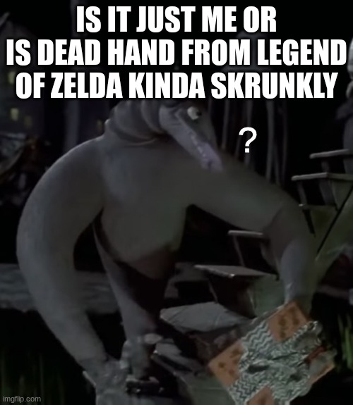 the one hiding under the stairs "?" | IS IT JUST ME OR IS DEAD HAND FROM LEGEND OF ZELDA KINDA SKRUNKLY | image tagged in the one hiding under the stairs | made w/ Imgflip meme maker