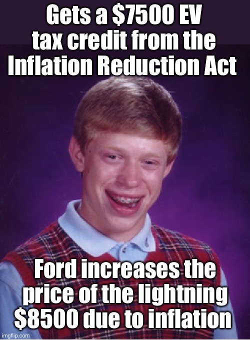 A product so great the government will pay ya to pay more for it | Gets a $7500 EV tax credit from the Inflation Reduction Act; Ford increases the price of the lightning $8500 due to inflation | image tagged in memes,bad luck brian,politics lol | made w/ Imgflip meme maker
