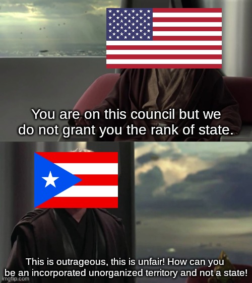 Sorry Puerto Rico.... | You are on this council but we do not grant you the rank of state. This is outrageous, this is unfair! How can you  be an incorporated unorganized territory and not a state! | image tagged in you are blank but we do not grant you blank,puerto rico,united states,star wars | made w/ Imgflip meme maker