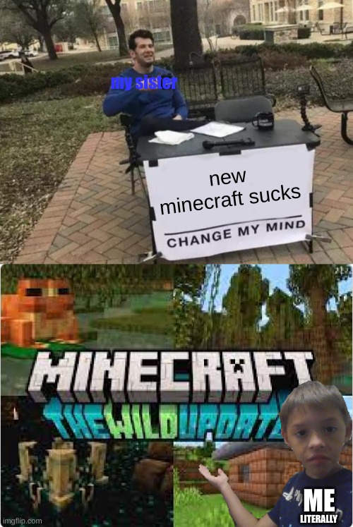 BRUH | my sister; new minecraft sucks; ME; LITERALLY | image tagged in memes,change my mind,minecraft,sister | made w/ Imgflip meme maker