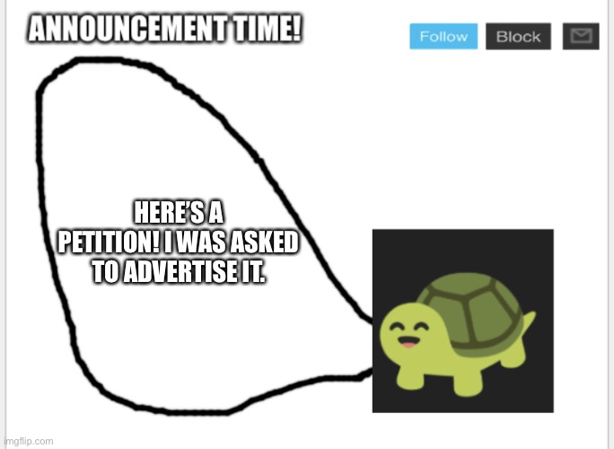 https://chng.it/5B6mXqFRqn | HERE’S A PETITION! I WAS ASKED TO ADVERTISE IT. | image tagged in conman s turtle talk | made w/ Imgflip meme maker