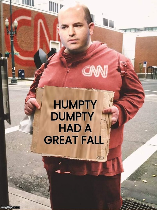 "Reliable Sources" was unreliable | HUMPTY 
DUMPTY   
HAD A 
GREAT FALL | image tagged in brian alkaseltzer cnn hobo sign,get out,get off my lawn,you're fired,clown news network,biased media | made w/ Imgflip meme maker