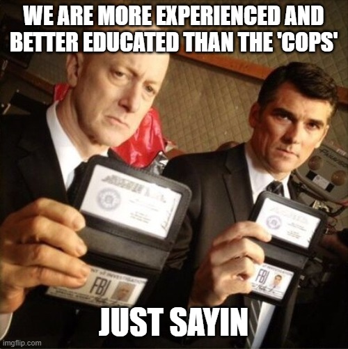 FBI | WE ARE MORE EXPERIENCED AND BETTER EDUCATED THAN THE 'COPS' JUST SAYIN | image tagged in fbi | made w/ Imgflip meme maker