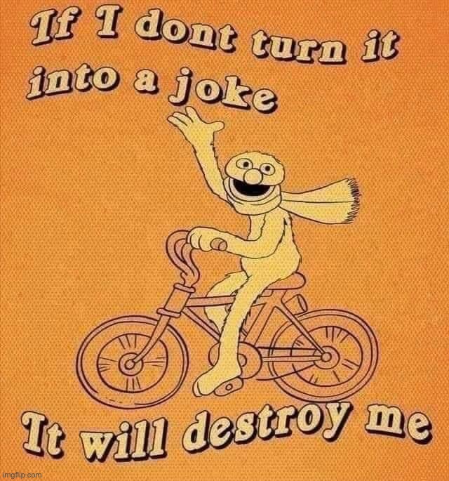 If I don’t turn it into a joke it will destroy me | image tagged in if i don t turn it into a joke it will destroy me | made w/ Imgflip meme maker