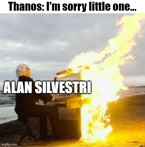 Playing flaming piano | Thanos: I'm sorry little one... ALAN SILVESTRI | image tagged in playing flaming piano,memes,avengers,thanos,marvel,movies | made w/ Imgflip meme maker