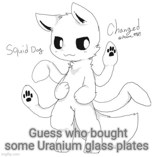 Squid dog | Guess who bought some Uranium glass plates | image tagged in squid dog | made w/ Imgflip meme maker