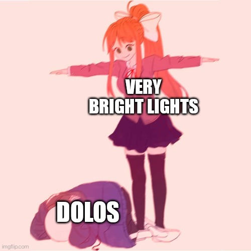 Dolos is weak to very bright lights | VERY BRIGHT LIGHTS; DOLOS | image tagged in monika t-posing on sans | made w/ Imgflip meme maker