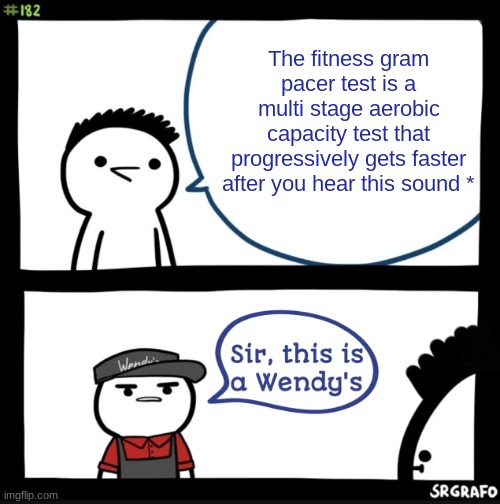 The fitness gram pacer test | The fitness gram pacer test is a multi stage aerobic capacity test that progressively gets faster after you hear this sound * | image tagged in sir this is a wendys | made w/ Imgflip meme maker
