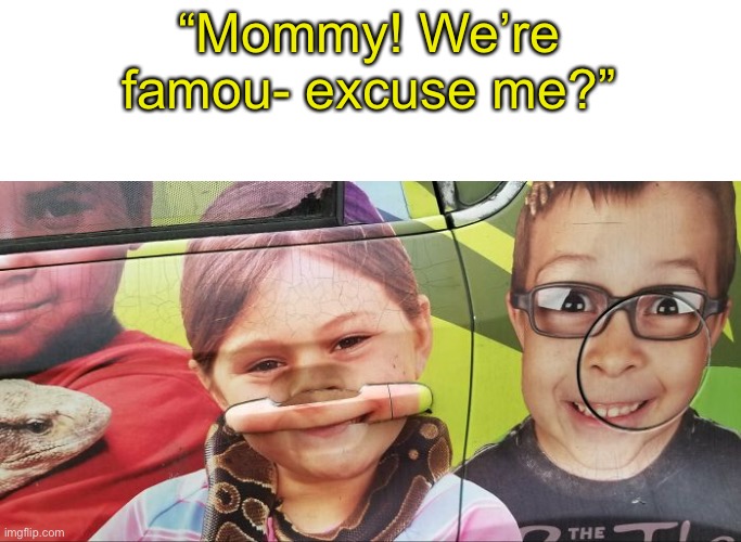 They got done dirty | “Mommy! We’re famou- excuse me?” | image tagged in you had one job | made w/ Imgflip meme maker