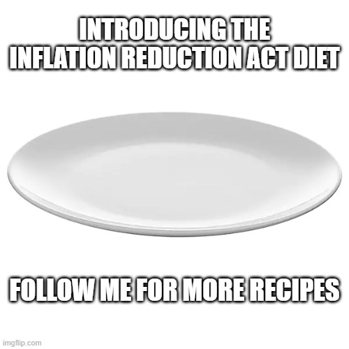 New diet! Guaranteed to work! | INTRODUCING THE INFLATION REDUCTION ACT DIET; FOLLOW ME FOR MORE RECIPES | image tagged in empty plate | made w/ Imgflip meme maker