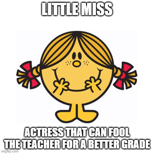 little miss sunshine | LITTLE MISS; ACTRESS THAT CAN FOOL THE TEACHER FOR A BETTER GRADE | image tagged in little miss sunshine,little miss,little,miss,meme,funny | made w/ Imgflip meme maker