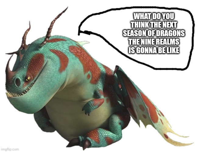 Lump asks you a question | WHAT DO YOU THINK THE NEXT SEASON OF DRAGONS THE NINE REALMS IS GONNA BE LIKE | image tagged in lump httyd | made w/ Imgflip meme maker