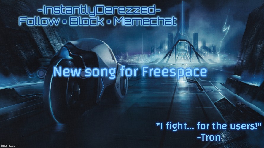 New song for Freespace 
https://youtu.be/duoMl36M3BE | image tagged in instantlyderezzed tron template | made w/ Imgflip meme maker