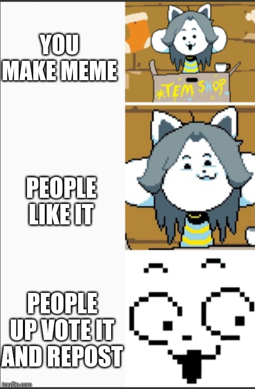 Tem is happy with up votes | YOU MAKE MEME; PEOPLE LIKE IT; PEOPLE UP VOTE IT AND REPOST | image tagged in undertale | made w/ Imgflip meme maker