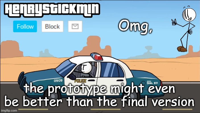 HenryStickmin Gangsta 4 Lyfe temp | Omg, the prototype might even be better than the final version | image tagged in henrystickmin gangsta 4 lyfe temp | made w/ Imgflip meme maker